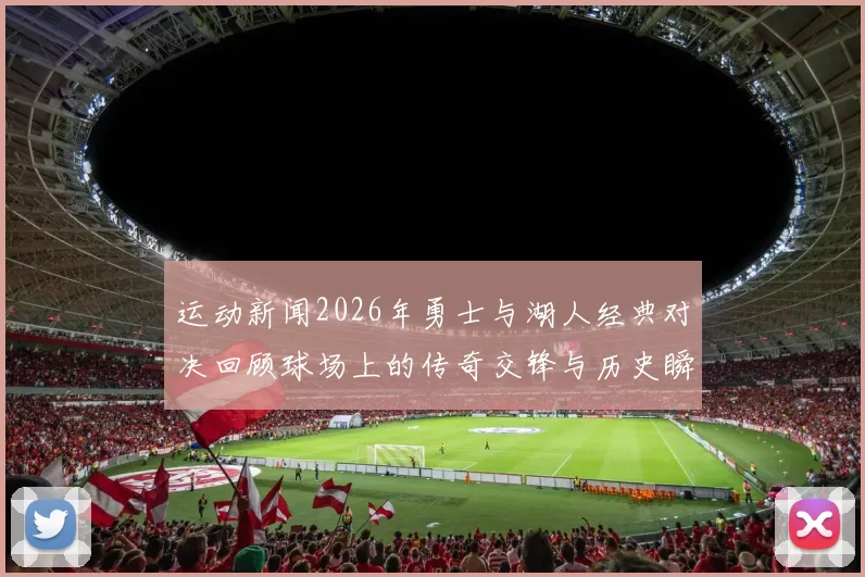 运动新闻2026年勇士与湖人经典对决回顾球场上的传奇交锋与历史瞬间