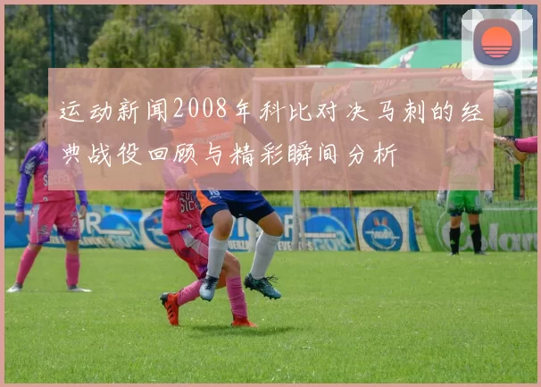 运动新闻2008年科比对决马刺的经典战役回顾与精彩瞬间分析