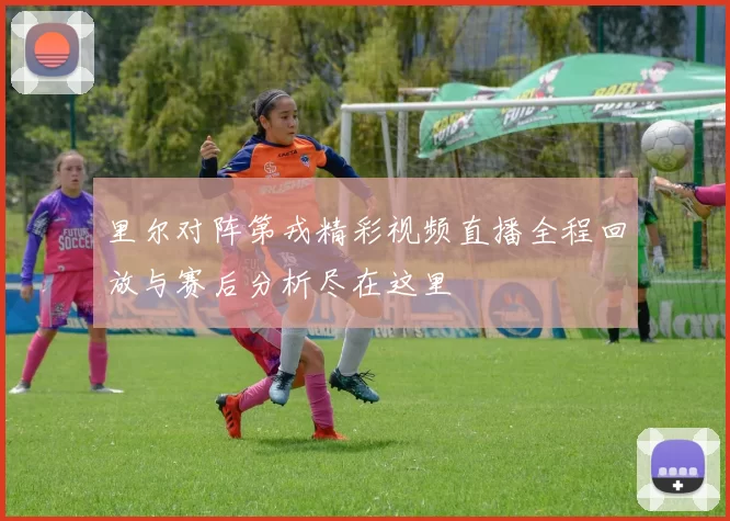 里尔对阵第戎精彩视频直播全程回放与赛后分析尽在这里