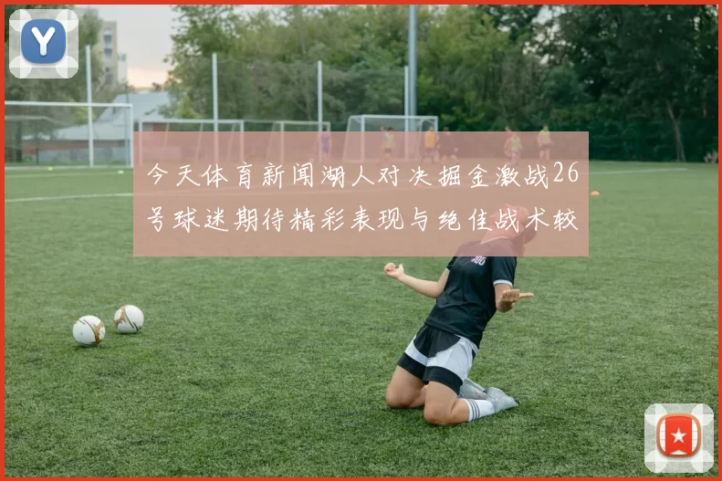 今天体育新闻湖人对决掘金激战26号球迷期待精彩表现与绝佳战术较量